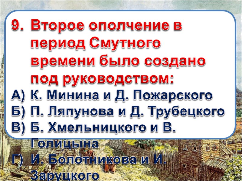 9. Второе ополчение в период Смутного времени было создано под руководством: А) К. Минина